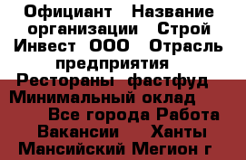 Официант › Название организации ­ Строй-Инвест, ООО › Отрасль предприятия ­ Рестораны, фастфуд › Минимальный оклад ­ 25 000 - Все города Работа » Вакансии   . Ханты-Мансийский,Мегион г.